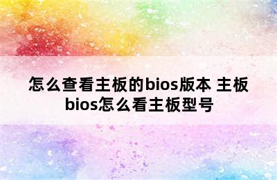 怎么查看主板的bios版本 主板bios怎么看主板型号